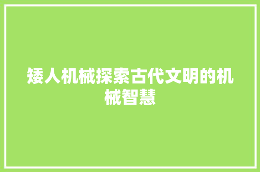 矮人机械探索古代文明的机械智慧