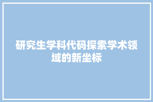 研究生学科代码探索学术领域的新坐标