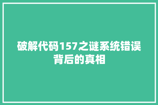 破解代码157之谜系统错误背后的真相