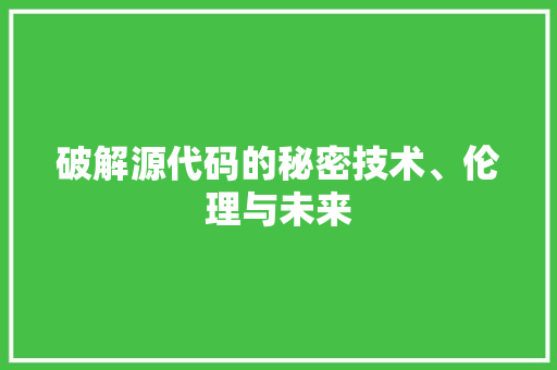 破解源代码的秘密技术、伦理与未来