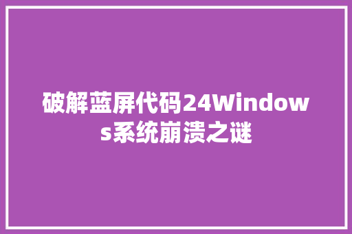 破解蓝屏代码24Windows系统崩溃之谜