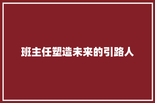 班主任塑造未来的引路人
