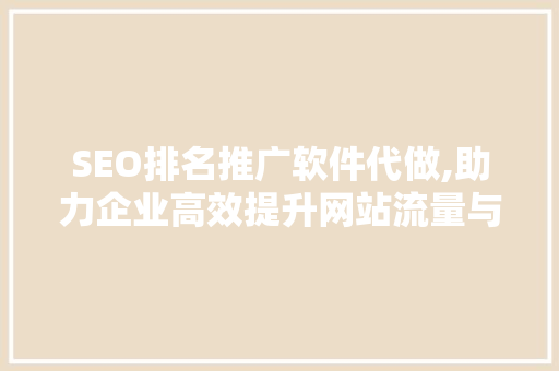SEO排名推广软件代做,助力企业高效提升网站流量与品牌知名度