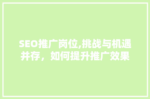 SEO推广岗位,挑战与机遇并存，如何提升推广效果