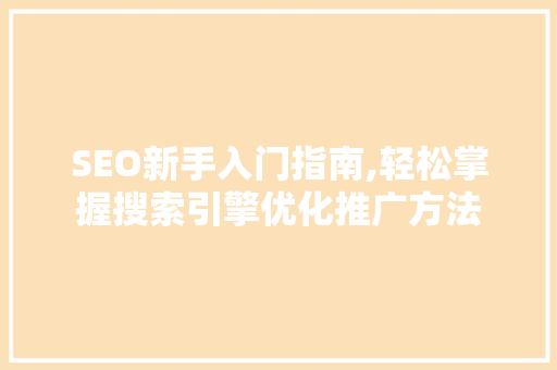 SEO新手入门指南,轻松掌握搜索引擎优化推广方法