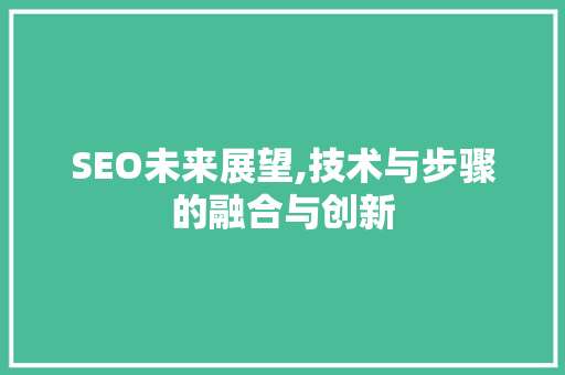 SEO未来展望,技术与步骤的融合与创新