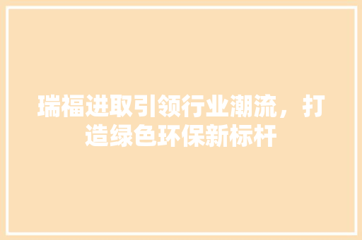 瑞福进取引领行业潮流，打造绿色环保新标杆