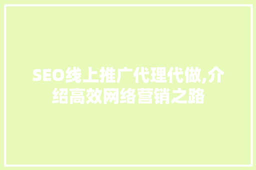 SEO线上推广代理代做,介绍高效网络营销之路