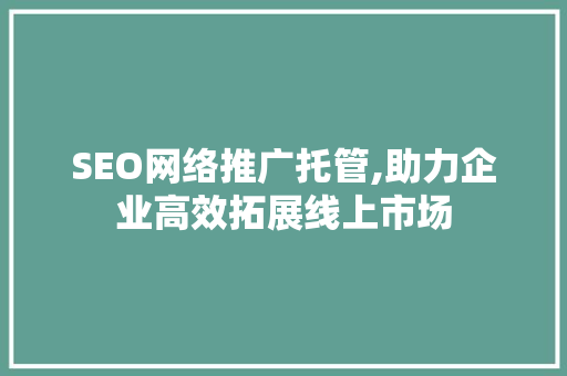 SEO网络推广托管,助力企业高效拓展线上市场