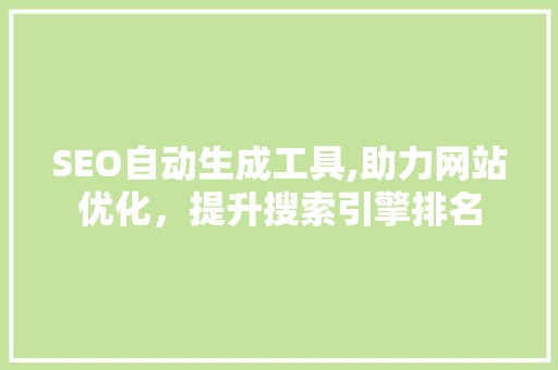 SEO自动生成工具,助力网站优化，提升搜索引擎排名