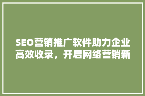 SEO营销推广软件助力企业高效收录，开启网络营销新篇章