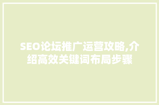SEO论坛推广运营攻略,介绍高效关键词布局步骤