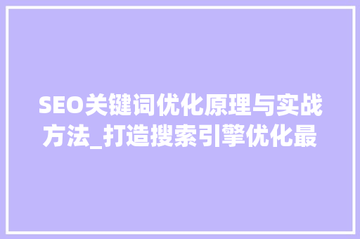 SEO关键词优化原理与实战方法_打造搜索引擎优化最佳方法