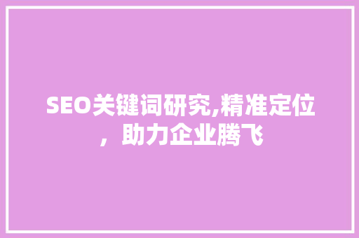 SEO关键词研究,精准定位，助力企业腾飞