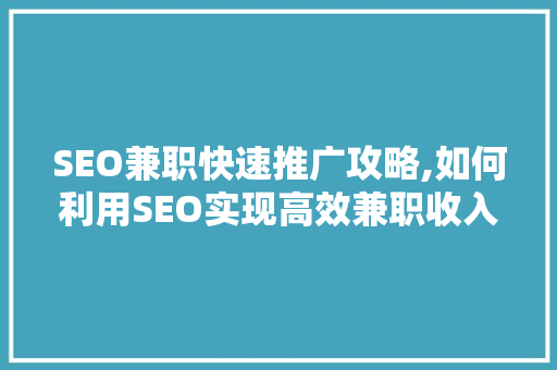 SEO兼职快速推广攻略,如何利用SEO实现高效兼职收入