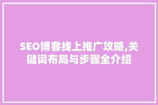 SEO博客线上推广攻略,关键词布局与步骤全介绍