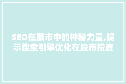 SEO在股市中的神秘力量,提示搜索引擎优化在股市投资中的应用