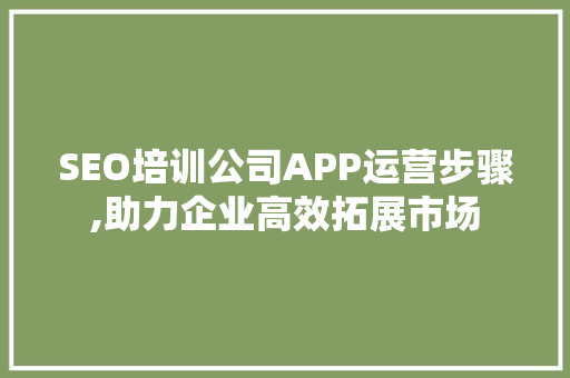 SEO培训公司APP运营步骤,助力企业高效拓展市场