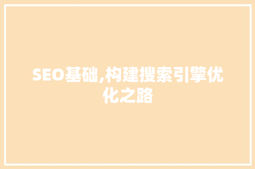SEO基础,构建搜索引擎优化之路