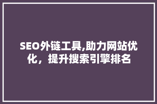 SEO外链工具,助力网站优化，提升搜索引擎排名