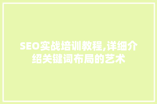 SEO实战培训教程,详细介绍关键词布局的艺术