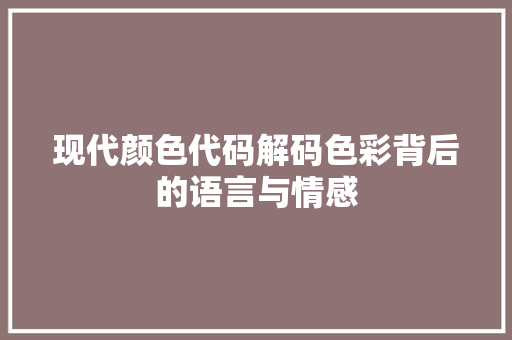 现代颜色代码解码色彩背后的语言与情感