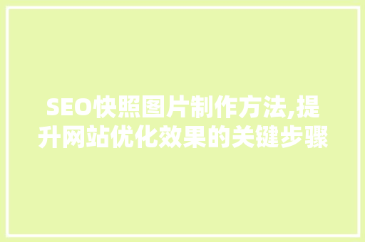 SEO快照图片制作方法,提升网站优化效果的关键步骤  第1张